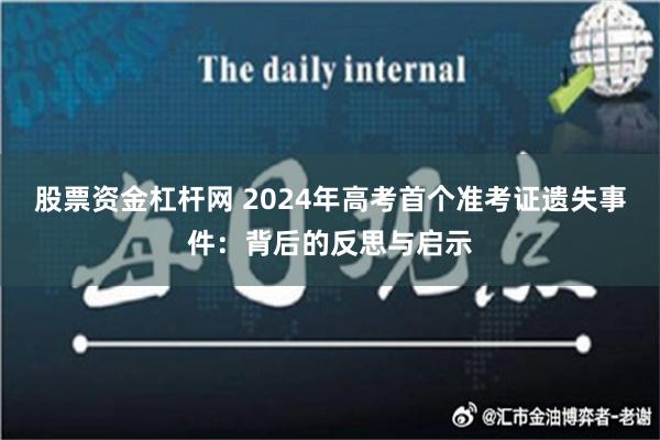 股票资金杠杆网 2024年高考首个准考证遗失事件：背后的反思与启示