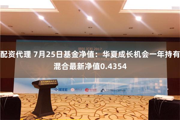 配资代理 7月25日基金净值：华夏成长机会一年持有混合最新净值0.4354