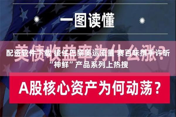 配资软件下载 接住巴黎奥运流量 赛百味携手许昕“神鲜”产品系列上热搜