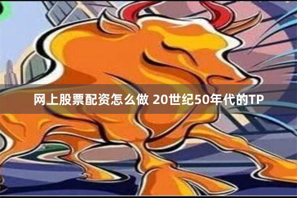 网上股票配资怎么做 20世纪50年代的ТР