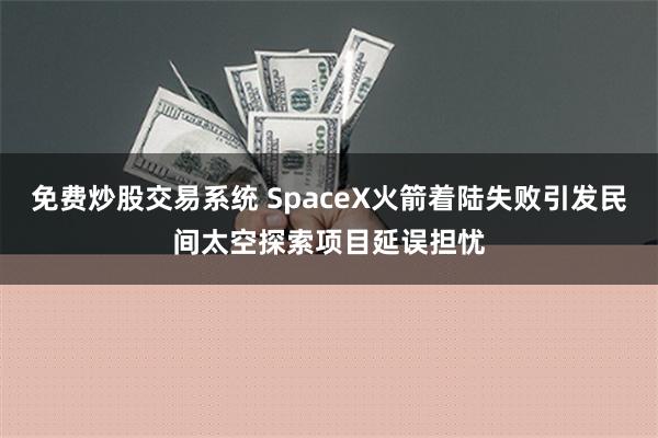 免费炒股交易系统 SpaceX火箭着陆失败引发民间太空探索项目延误担忧