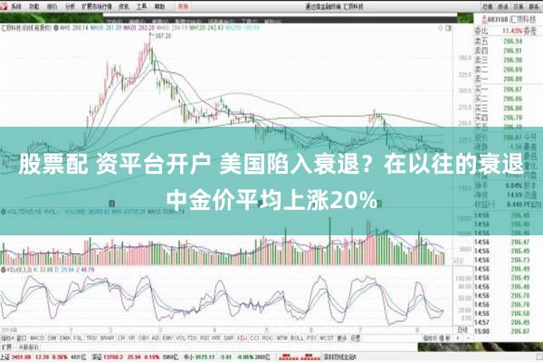 股票配 资平台开户 美国陷入衰退？在以往的衰退中金价平均上涨20%