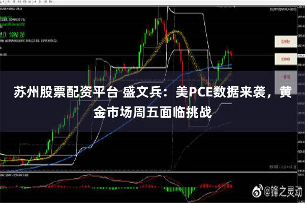 苏州股票配资平台 盛文兵：美PCE数据来袭，黄金市场周五面临挑战