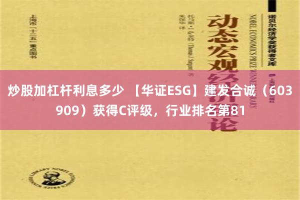 炒股加杠杆利息多少 【华证ESG】建发合诚（603909）获得C评级，行业排名第81