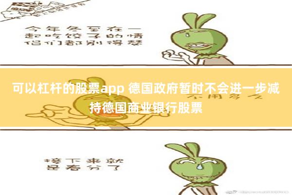 可以杠杆的股票app 德国政府暂时不会进一步减持德国商业银行股票