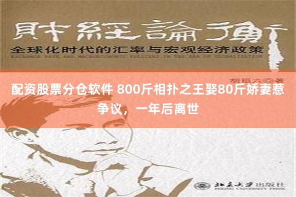 配资股票分仓软件 800斤相扑之王娶80斤娇妻惹争议，一年后离世