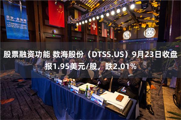 股票融资功能 数海股份（DTSS.US）9月23日收盘报1.95美元/股，跌2.01%