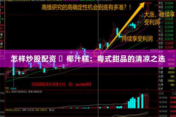 怎样炒股配资 ‌椰汁糕：粤式甜品的清凉之选