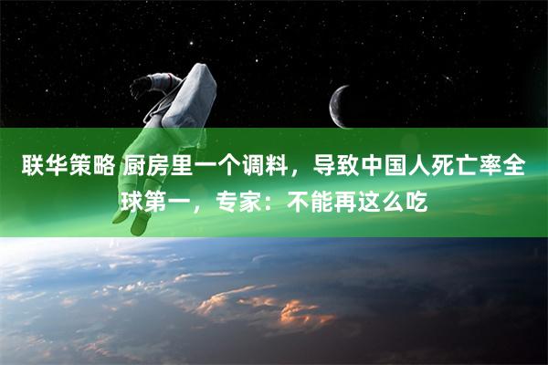 联华策略 厨房里一个调料，导致中国人死亡率全球第一，专家：不能再这么吃