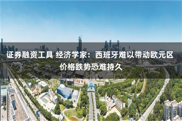 证券融资工具 经济学家：西班牙难以带动欧元区 价格跌势恐难持久