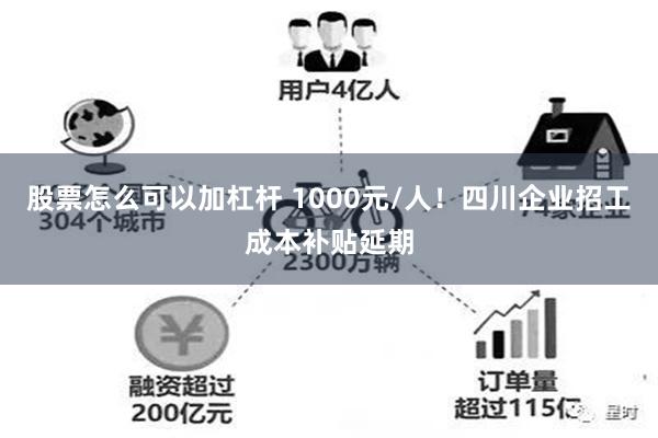 股票怎么可以加杠杆 1000元/人！四川企业招工成本补贴延期