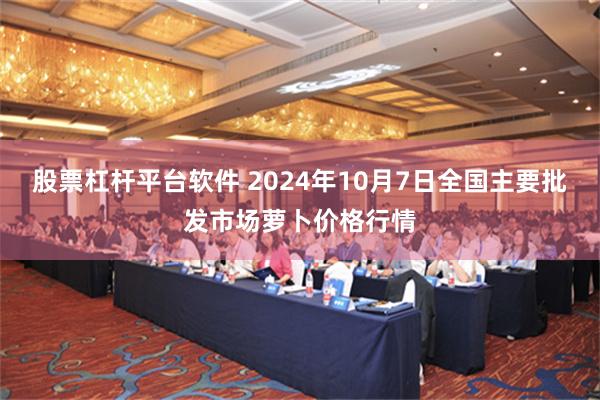 股票杠杆平台软件 2024年10月7日全国主要批发市场萝卜价格行情