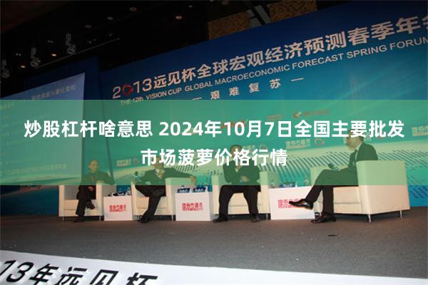 炒股杠杆啥意思 2024年10月7日全国主要批发市场菠萝价格行情