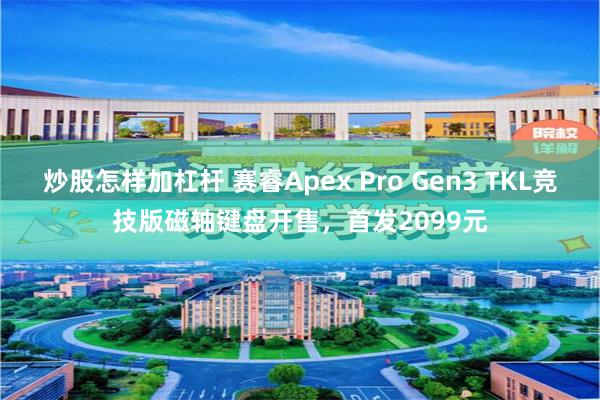 炒股怎样加杠杆 赛睿Apex Pro Gen3 TKL竞技版磁轴键盘开售，首发2099元