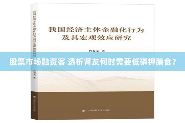 股票市场融资客 透析肾友何时需要低磷钾膳食？