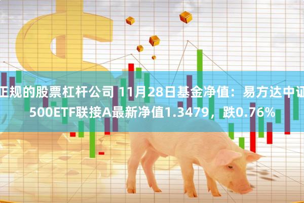 正规的股票杠杆公司 11月28日基金净值：易方达中证500ETF联接A最新净值1.3479，跌0.76%