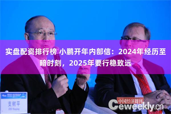 实盘配资排行榜 小鹏开年内部信：2024年经历至暗时刻，2025年要行稳致远