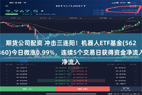 期货公司配资 冲击三连阳！机器人ETF基金(562360)今日微涨0.99%，连续5个交易日获得资金净流入