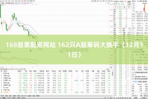 168股票配资网站 162只A股筹码大换手（12月11日）