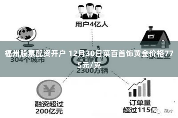 福州股票配资开户 12月30日菜百首饰黄金价格775元/克