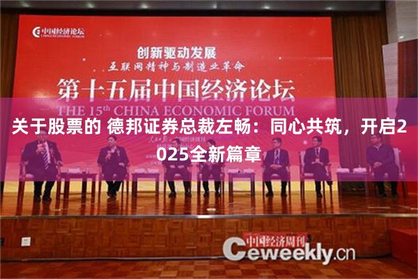 关于股票的 德邦证券总裁左畅：同心共筑，开启2025全新篇章