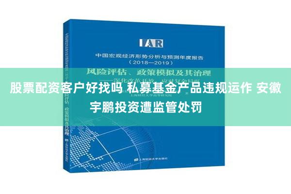 股票配资客户好找吗 私募基金产品违规运作 安徽宇鹏投资遭监管处罚